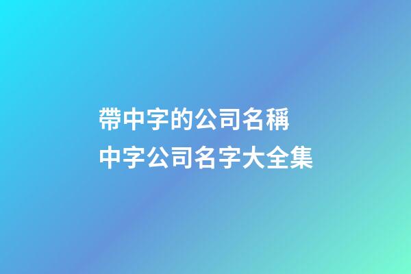 帶中字的公司名稱 中字公司名字大全集-第1張-公司起名-玄機派